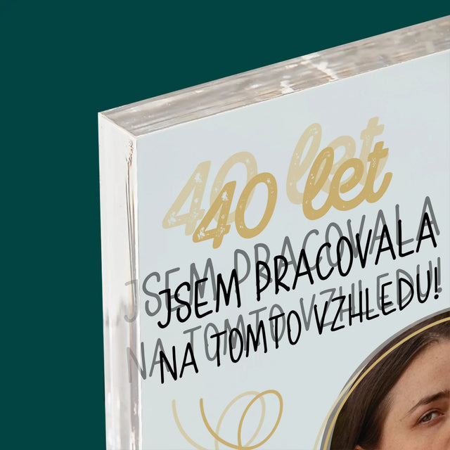Fotka S Textem: 40 Let Jsem Pracovala Na Tomto Vzhledu - Akrylový Blok