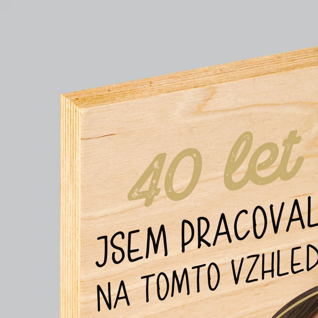 Fotka S Textem: 40 Let Jsem Pracovala Na Tomto Vzhledu - Tisk Na Dřevo